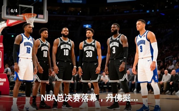 NBA总决赛落幕，丹佛掘金队首次夺冠 - 4