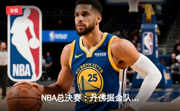 NBA总决赛：丹佛掘金队逆袭夺冠，约基奇荣膺FMVP