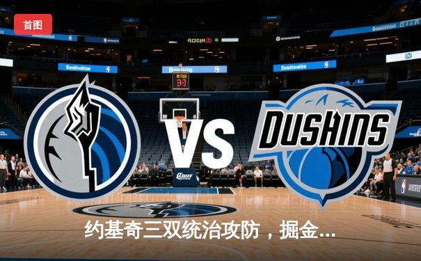 约基奇三双统治攻防，掘金逆转险胜开拓者巩固西部前四