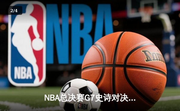 NBA总决赛G7史诗对决：掘金加时险胜凯尔特人卫冕成功 约基奇狂砍41分三双创历史 - 2