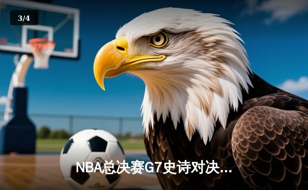 NBA总决赛G7史诗对决：掘金加时险胜凯尔特人卫冕成功 约基奇狂砍41分三双创历史 - 3