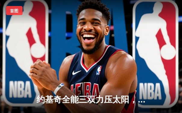 约基奇全能三双力压太阳，掘金系列赛3-2夺赛点